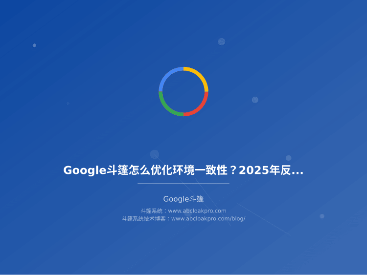 Google斗篷怎么优化环境一致性?2025年环境一致性优化策略和配置方法