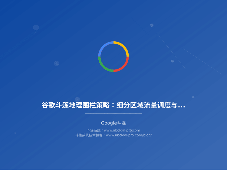 谷歌斗篷地理围栏策略：细分区域流量调度与规避边界