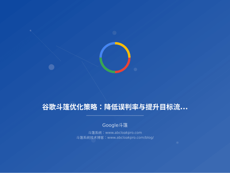 谷歌斗篷优化策略：降低误判率与提升目标流量纯度