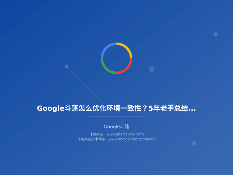 Google斗篷怎么优化环境一致性?5年老手总结的最新环境一致性优化策略