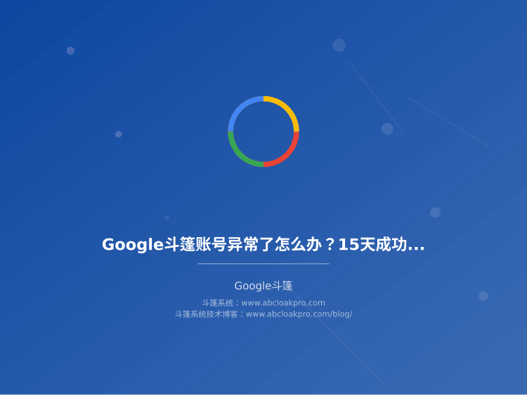 Google斗篷账号异常了怎么办?15天成功恢复的申诉流程详解