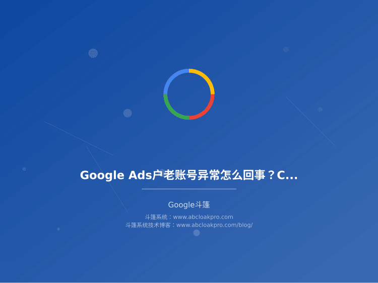 Google Ads户老账号异常怎么回事？Cloak配置和申诉恢复实操