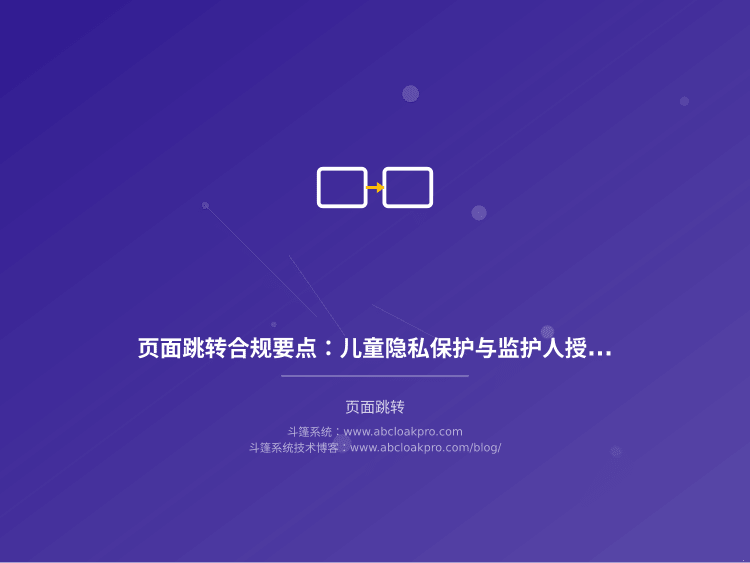页面跳转合规要点:儿童隐私保护与监护人授权流程设计