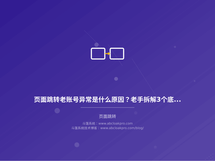 页面跳转老账号异常是什么原因?老手拆解3个底层逻辑和有效稳定性保障方案