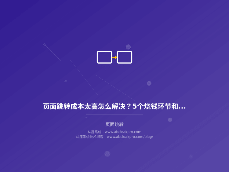 页面跳转成本太高怎么解决？5个烧钱环节和实操优化方法