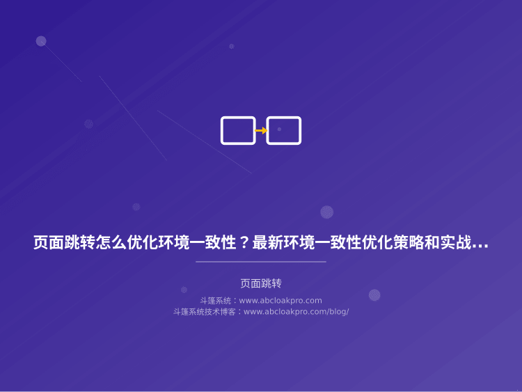 页面跳转怎么优化环境一致性?最新环境一致性优化策略和实战经验