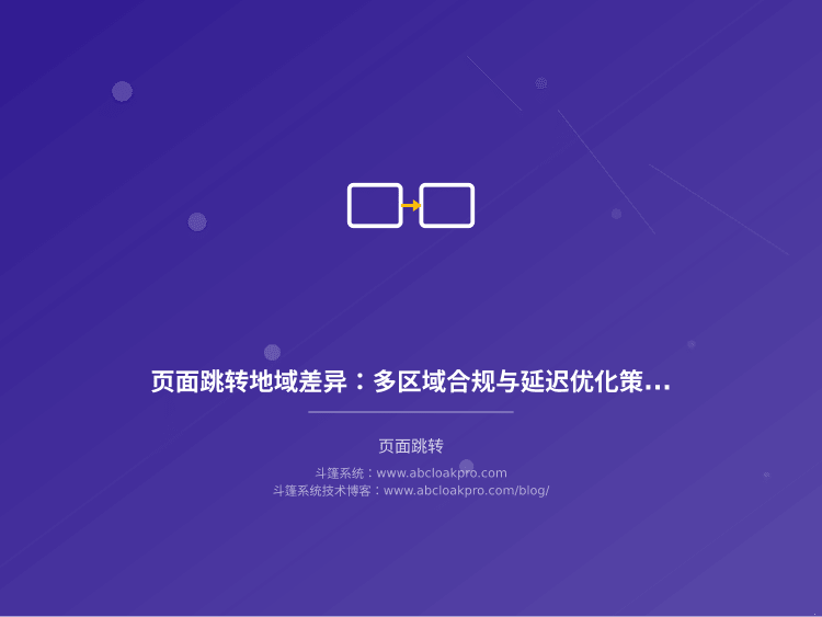 页面跳转地域差异:多区域合规与延迟优化策略