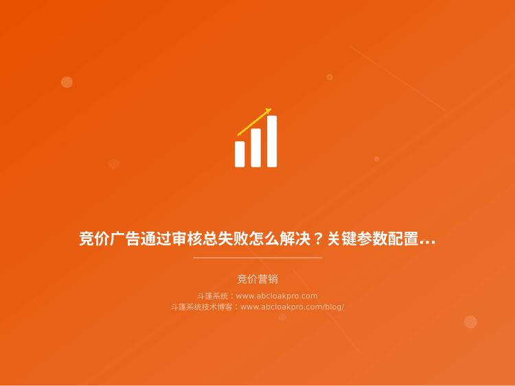 竞价广告通过审核总失败怎么解决?关键参数配置安全指南