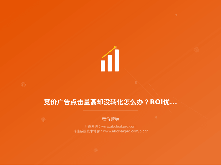 竞价广告点击量高却没转化怎么办？ROI优化的关键在哪