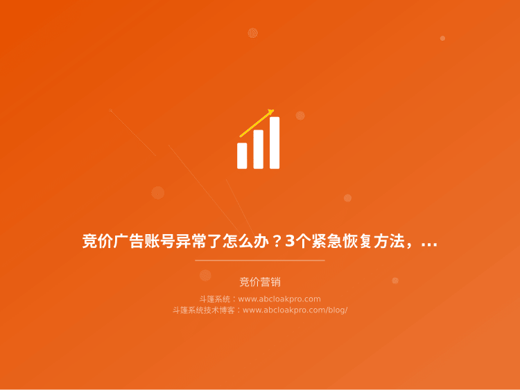 竞价广告账号异常了怎么办？3个紧急恢复方法，有5年Cloak经验的人告诉你