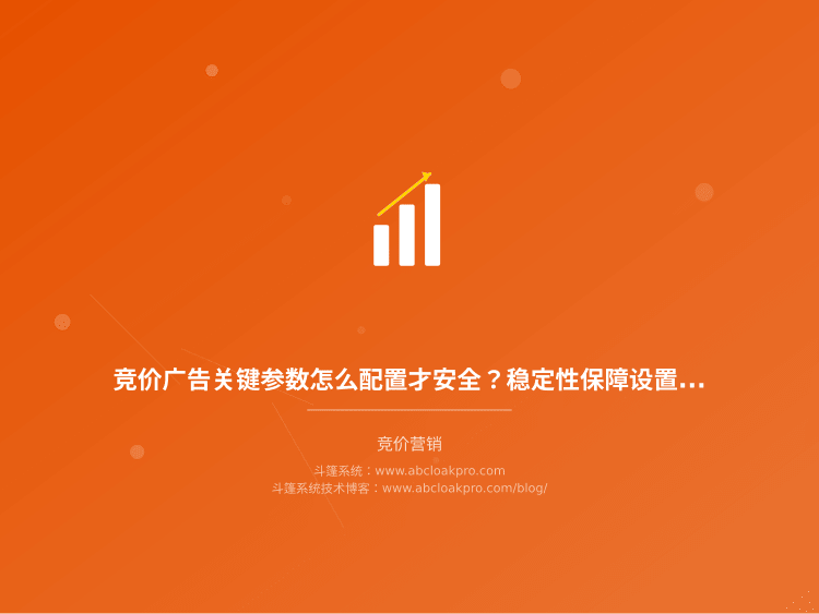 竞价广告关键参数怎么配置才安全?稳定性保障设置步骤详解