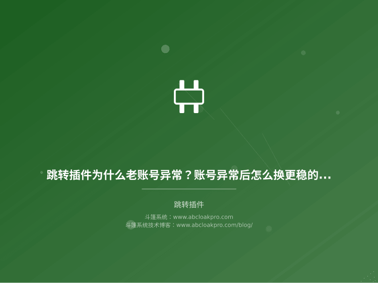 跳转插件为什么老账号异常?账号异常后怎么换更稳的方式