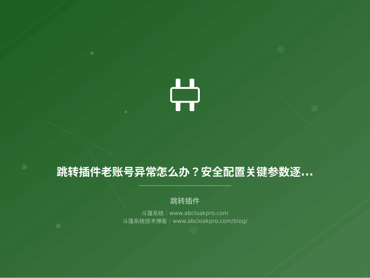 跳转插件老账号异常怎么办?安全配置关键参数逐个说