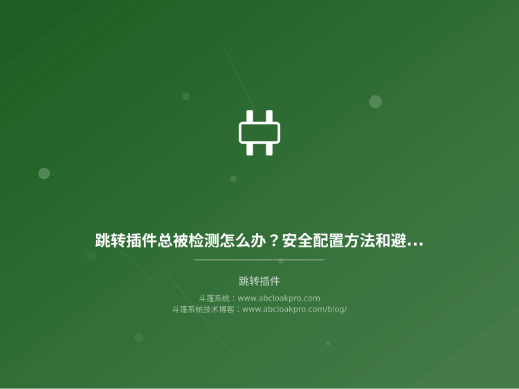 跳转插件总被检测怎么办？安全配置方法和避坑经验