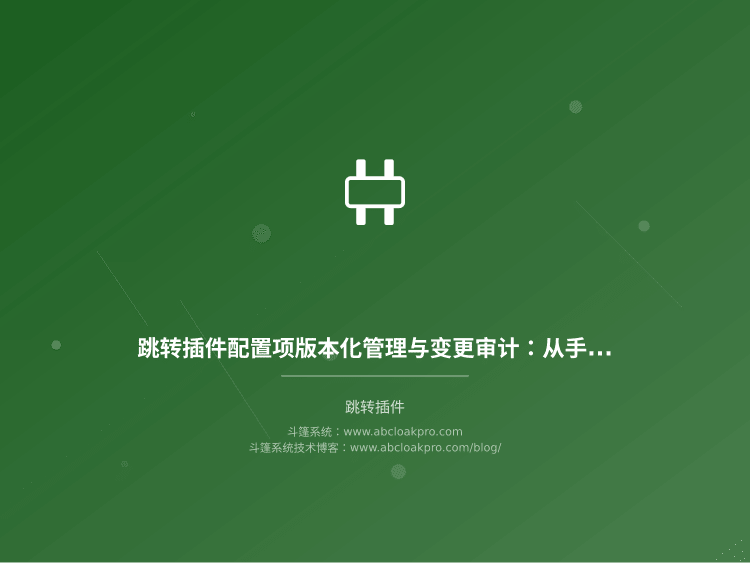 跳转插件配置项版本化管理与变更审计:从手工台账到可回溯流程的实施路线
