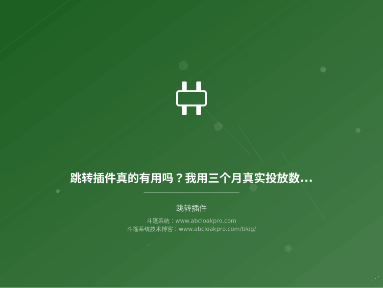 跳转插件真的有用吗？我用三个月真实投放数据做了个复盘