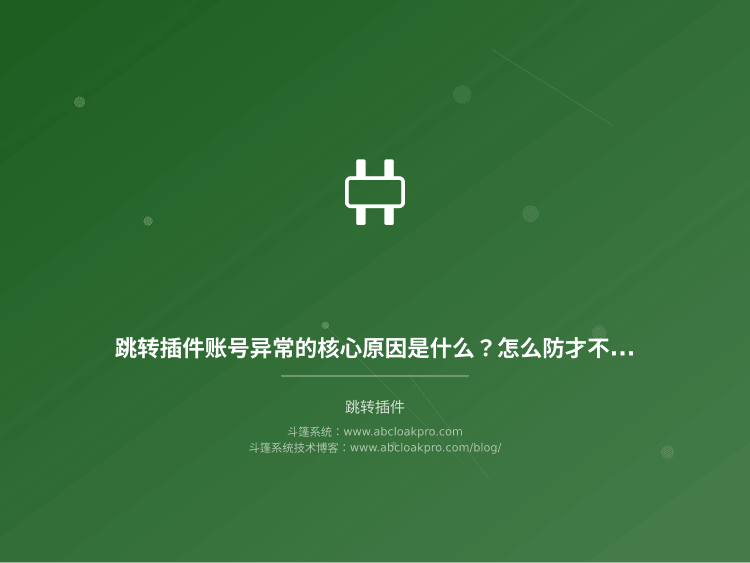 跳转插件账号异常的核心原因是什么？怎么防才不会翻车
