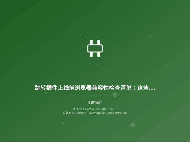 跳转插件上线前浏览器兼容性检查清单:这些风险信号出现一个就先别发版