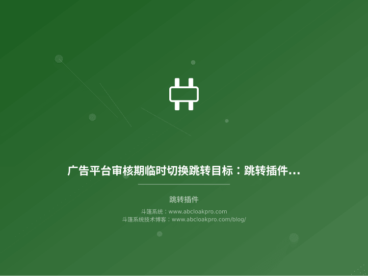 广告平台审核期临时切换跳转目标:跳转插件的预案设计该比较哪些维度?