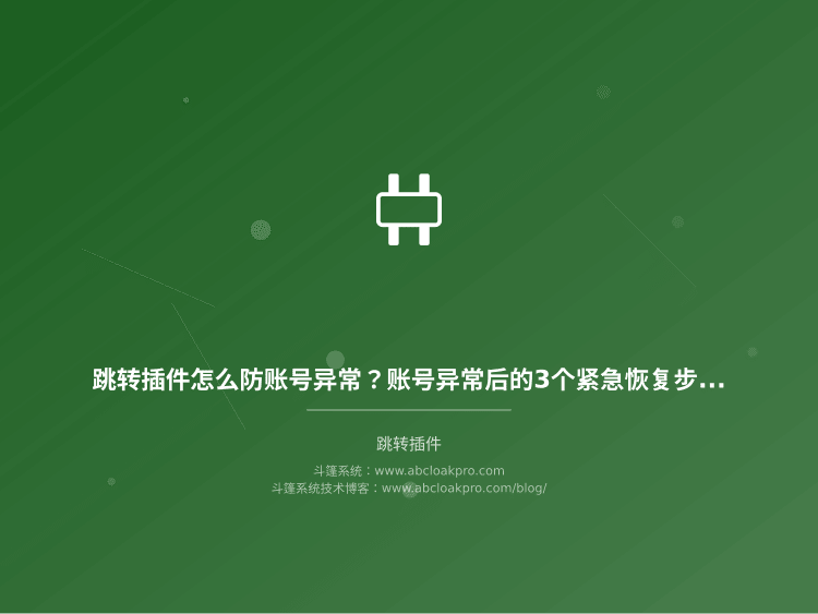 跳转插件怎么防账号异常?账号异常后的3个紧急恢复步骤