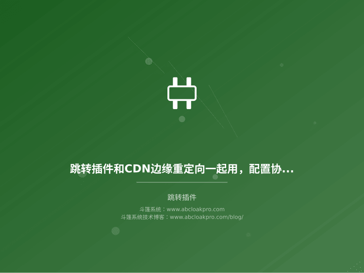 跳转插件和CDN边缘重定向一起用,配置协同该先对齐哪些条件?