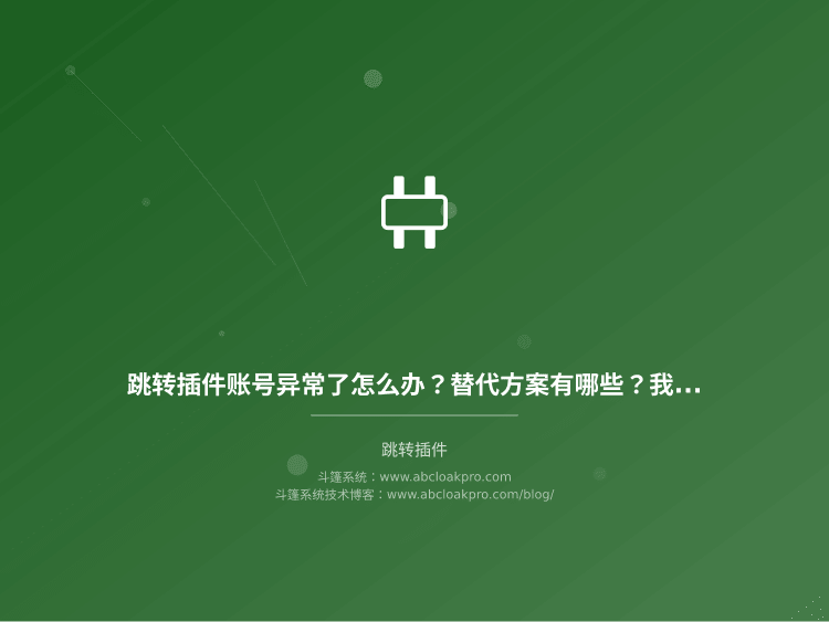 跳转插件账号异常了怎么办？替代方案有哪些？我用了3年总结的5个保命招