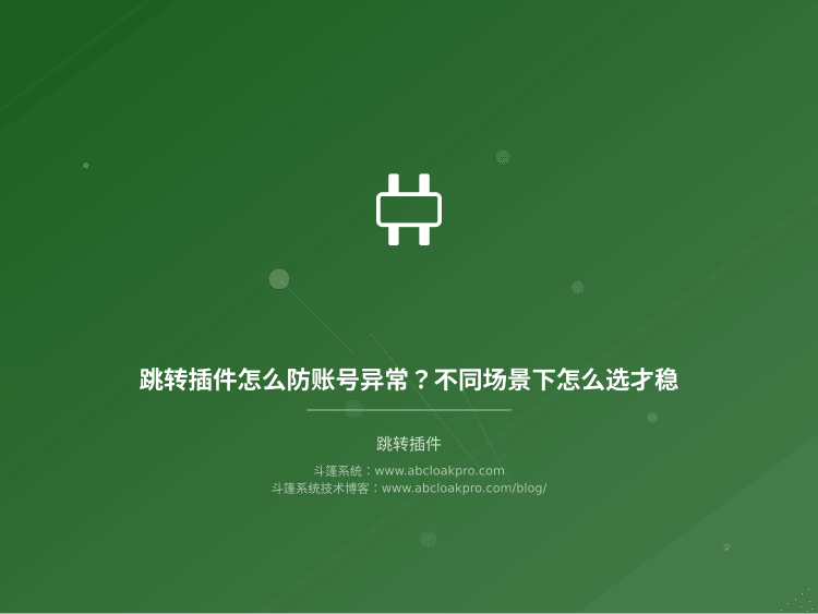 跳转插件怎么防账号异常？不同场景下怎么选才稳