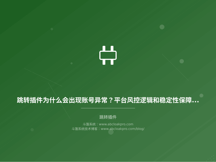跳转插件为什么会出现账号异常？平台风控逻辑和稳定性保障实操拆解