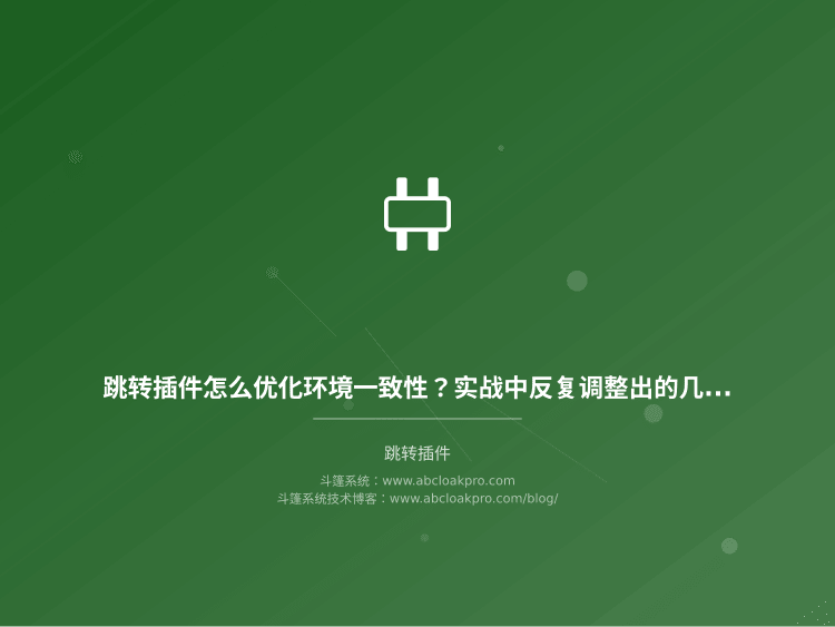 跳转插件怎么优化环境一致性？实战中反复调整出的几个可靠策略