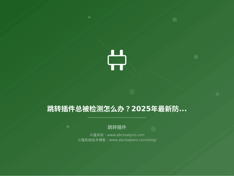 跳转插件总被检测怎么办？2025年最新环境一致性优化策略和实战配置