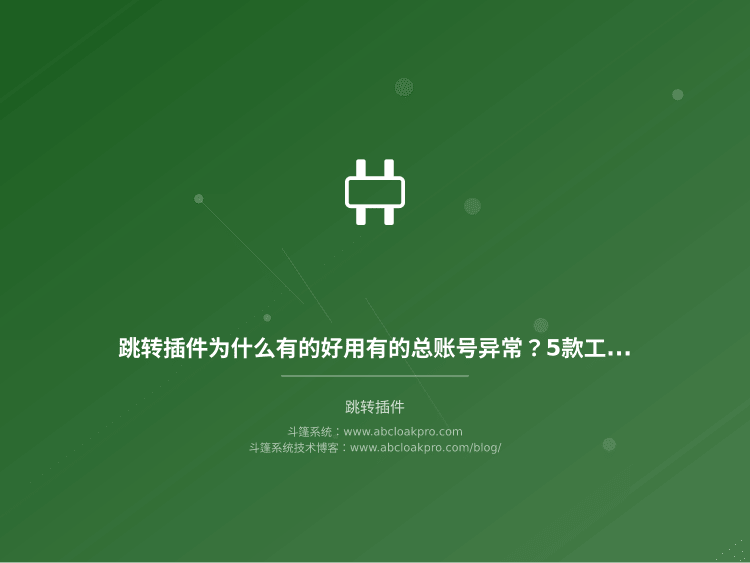 跳转插件为什么有的好用有的总账号异常？5款工具差异对比