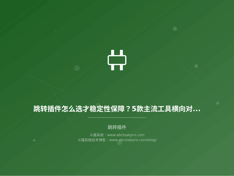 跳转插件怎么选才稳定性保障?5款主流工具横向对比
