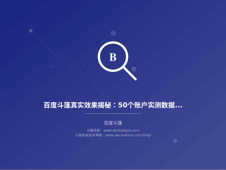 百度斗篷真实效果揭秘:50个账户实测数据与转化率分析