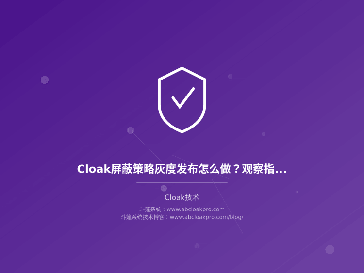 Cloak屏蔽策略灰度发布怎么做？观察指标和回滚阈值该定哪些，才不会一上线就翻车