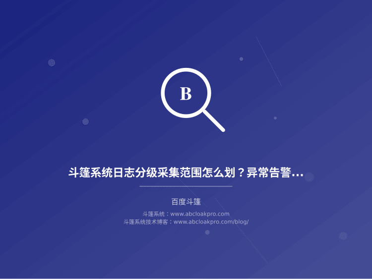 斗篷系统日志分级采集范围怎么划?异常告警阈值设定的条件、检查项与升级边界